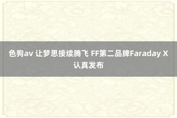 色狗av 让梦思接续腾飞 FF第二品牌Faraday X认真发布