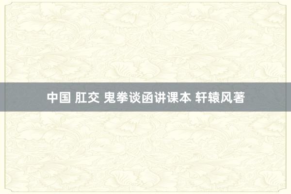 中国 肛交 鬼拳谈函讲课本 轩辕风著