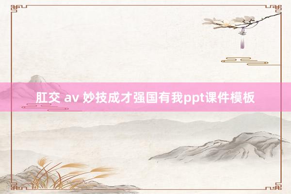 肛交 av 妙技成才强国有我ppt课件模板