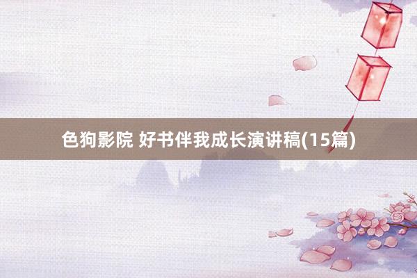色狗影院 好书伴我成长演讲稿(15篇)