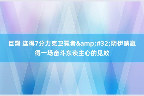 巨臀 连得7分力克卫冕者&#32;阴伊晴赢得一场奋斗东谈主心的见效