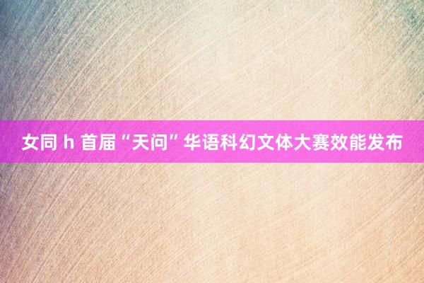 女同 h 首届“天问”华语科幻文体大赛效能发布