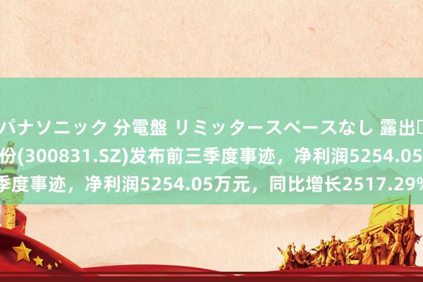 パナソニック 分電盤 リミッタースペースなし 露出・半埋込両用形 派瑞股份(300831.SZ)发布前三季度事迹，净利润5254.05万元，同比增长2517.29%