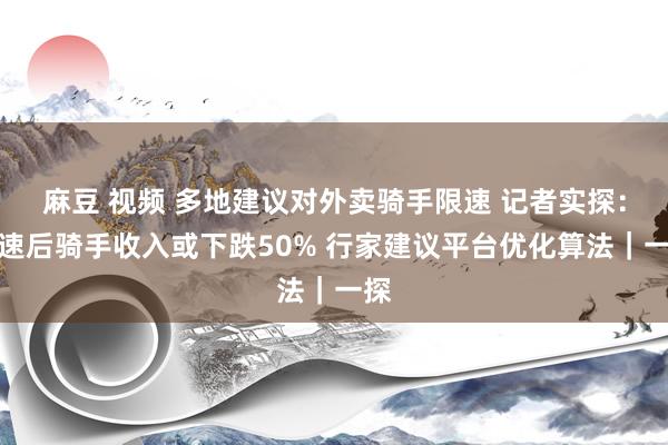 麻豆 视频 多地建议对外卖骑手限速 记者实探:限速后骑手收入或下跌50% 行家建议平台优化算法|一探