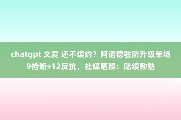 chatgpt 文爱 还不续约？阿诺德驻防升级单场9抢断+12反抗，社媒晒照：陆续勤勉