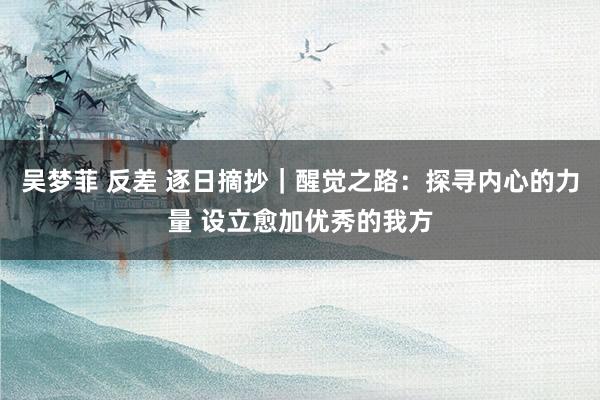吴梦菲 反差 逐日摘抄｜醒觉之路：探寻内心的力量 设立愈加优秀的我方