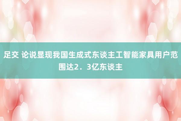 足交 论说显现我国生成式东谈主工智能家具用户范围达2．3亿东谈主