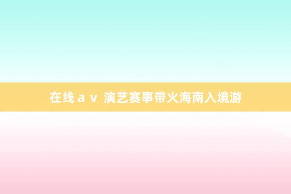在线ａｖ 演艺赛事带火海南入境游