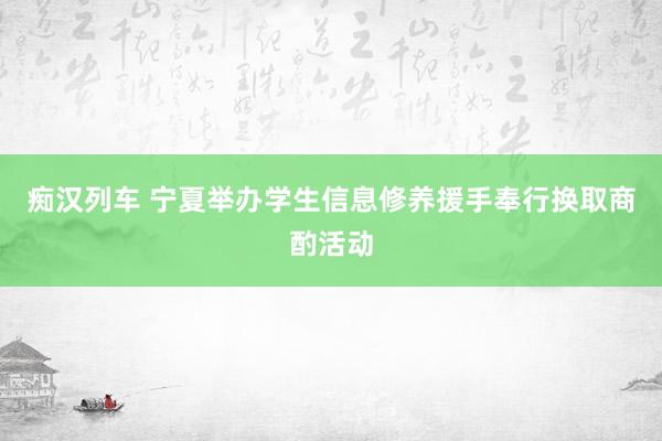痴汉列车 宁夏举办学生信息修养援手奉行换取商酌活动
