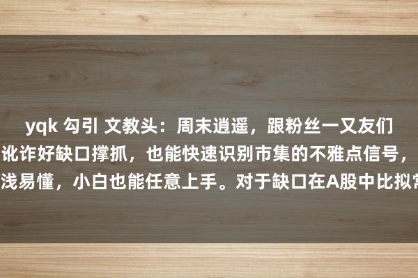 yqk 勾引 文教头:周末逍遥,跟粉丝一又友们讲一讲,缺口低吸战法,讹诈好缺口撑抓,也能快速识别市集的不雅点信号,记取3个细节,浮浅易懂,小白也能任意上手。对于缺口在A股中比拟常见的,也有逢缺必补的说法,这个比拟...