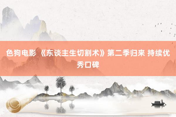 色狗电影 《东谈主生切割术》第二季归来 持续优秀口碑