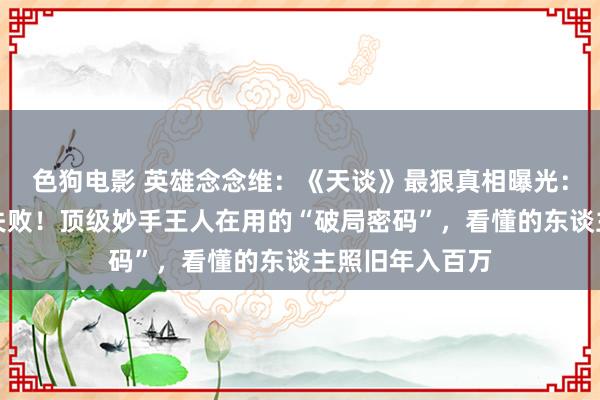 色狗电影 英雄念念维：《天谈》最狠真相曝光：你越拚命，越失败！顶级妙手王人在用的“破局密码”，看懂的东谈主照旧年入百万