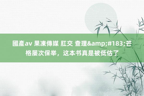 國產av 果凍傳媒 肛交 查理&#183;芒格屡次保举，这本书真是被低估了