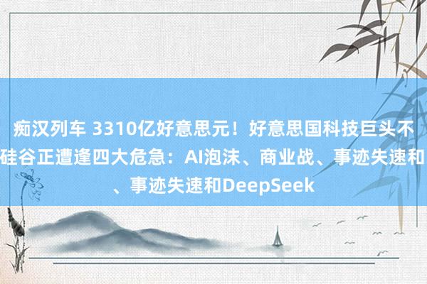 痴汉列车 3310亿好意思元！好意思国科技巨头不竭“烧钱” 硅谷正遭逢四大危急：AI泡沫、商业战、事迹失速和DeepSeek