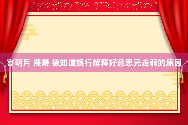 寄明月 裸舞 德知道银行解释好意思元走弱的原因