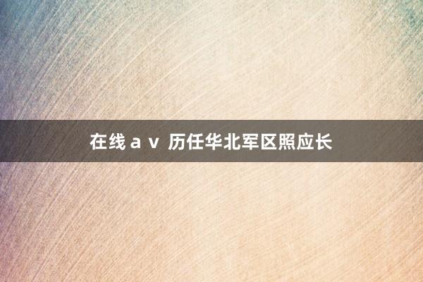 在线ａｖ 历任华北军区照应长
