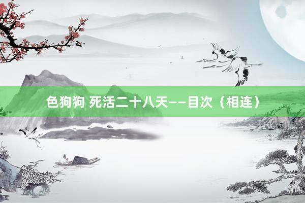 色狗狗 死活二十八天——目次（相连）