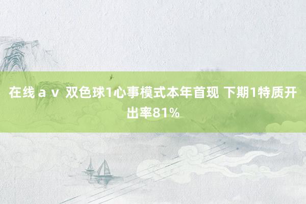 在线ａｖ 双色球1心事模式本年首现 下期1特质开出率81%