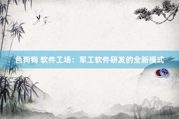 色狗狗 软件工场：军工软件研发的全新模式