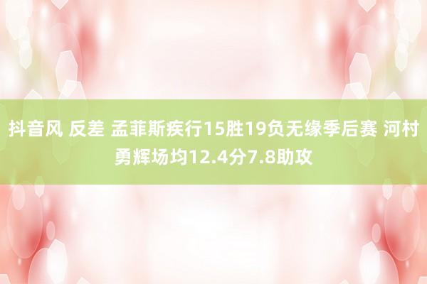 抖音风 反差 孟菲斯疾行15胜19负无缘季后赛 河村勇辉场均12.4分7.8助攻
