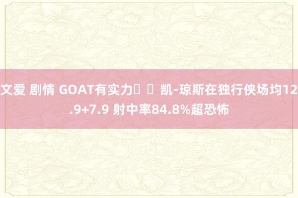 文爱 剧情 GOAT有实力✈️凯-琼斯在独行侠场均12.9+7.9 射中率84.8%超恐怖
