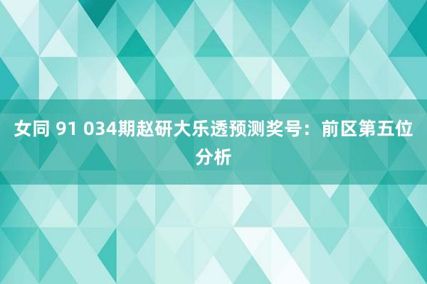 女同 91 034期赵研大乐透预测奖号：前区第五位分析