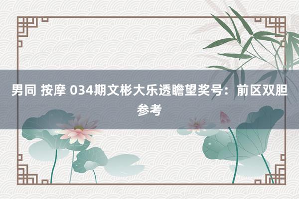 男同 按摩 034期文彬大乐透瞻望奖号：前区双胆参考