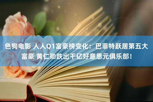 色狗电影 人人Q1富豪榜变化：巴菲特跃居第五大富豪 黄仁勋跌出千亿好意思元俱乐部！