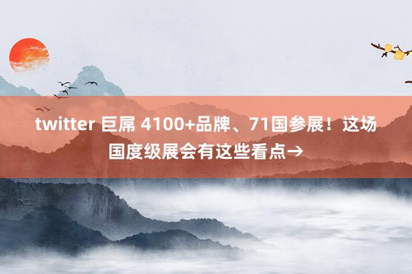 twitter 巨屌 4100+品牌、71国参展！这场国度级展会有这些看点→
