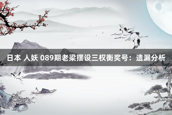 日本 人妖 089期老梁摆设三权衡奖号：遗漏分析