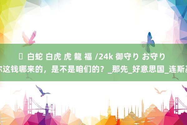 ✨白蛇 白虎 虎 龍 福 /24k 御守り お守り 你这钱哪来的，是不是咱们的？_那先_好意思国_连斯基