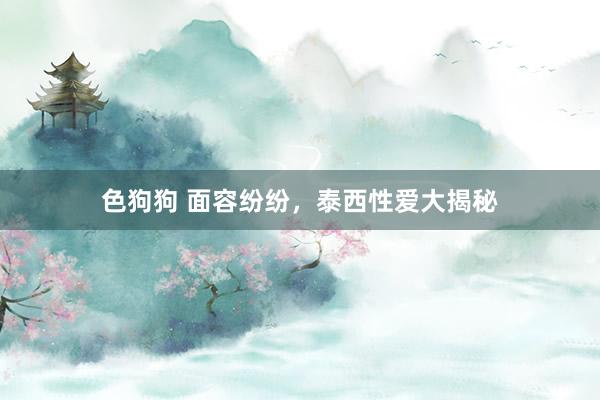 色狗狗 面容纷纷，泰西性爱大揭秘