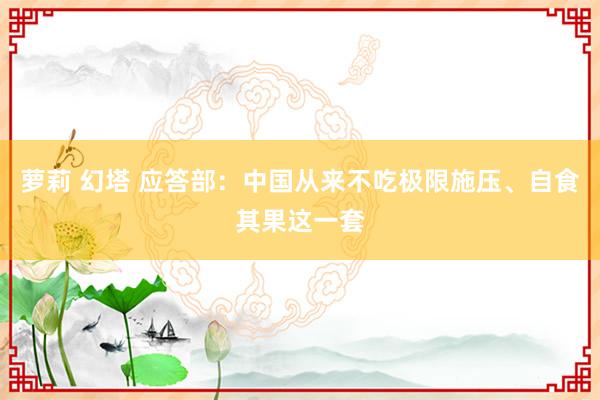 萝莉 幻塔 应答部：中国从来不吃极限施压、自食其果这一套