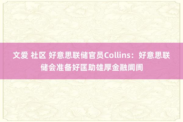 文爱 社区 好意思联储官员Collins：好意思联储会准备好匡助雄厚金融阛阓
