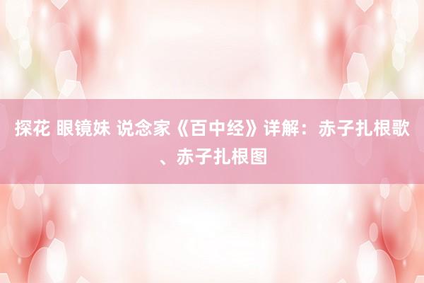 探花 眼镜妹 说念家《百中经》详解：赤子扎根歌、赤子扎根图