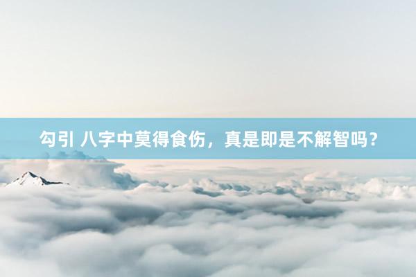 勾引 八字中莫得食伤，真是即是不解智吗？