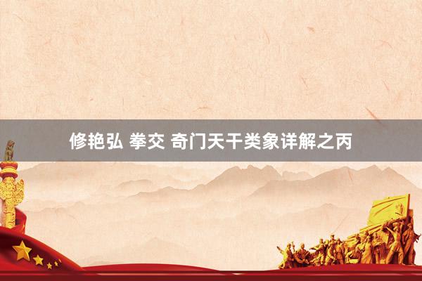 修艳弘 拳交 奇门天干类象详解之丙