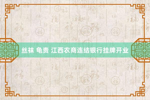 丝袜 龟责 江西农商连结银行挂牌开业