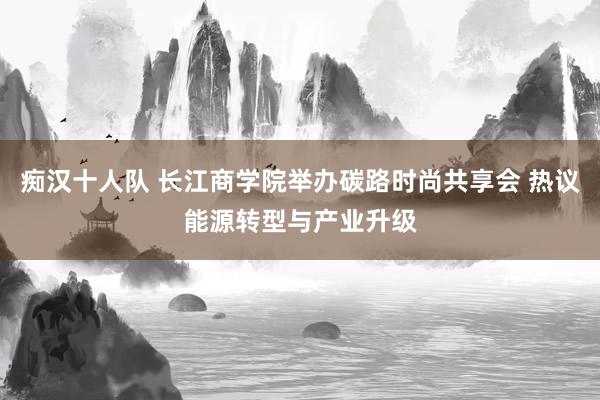 痴汉十人队 长江商学院举办碳路时尚共享会 热议能源转型与产业升级
