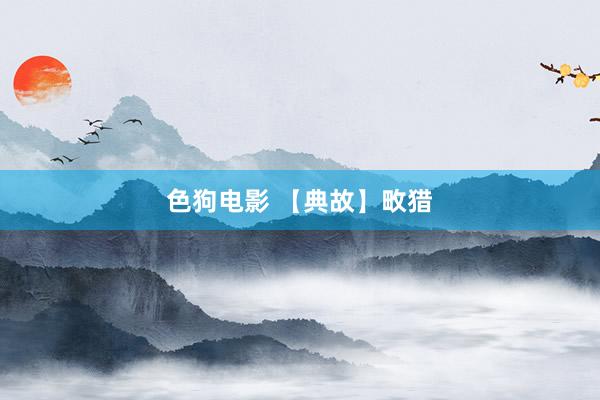 色狗电影 【典故】畋猎
