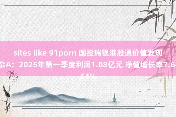 sites like 91porn 国投瑞银港股通价值发现羼杂A：2025年第一季度利润1.08亿元 净值增长率7.64%