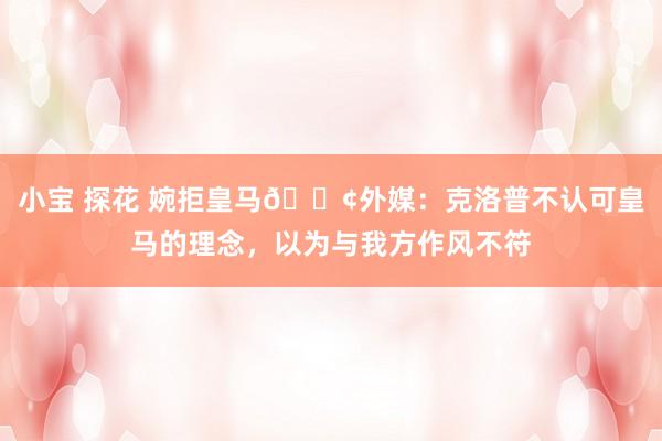 小宝 探花 婉拒皇马😢外媒：克洛普不认可皇马的理念，以为与我方作风不符