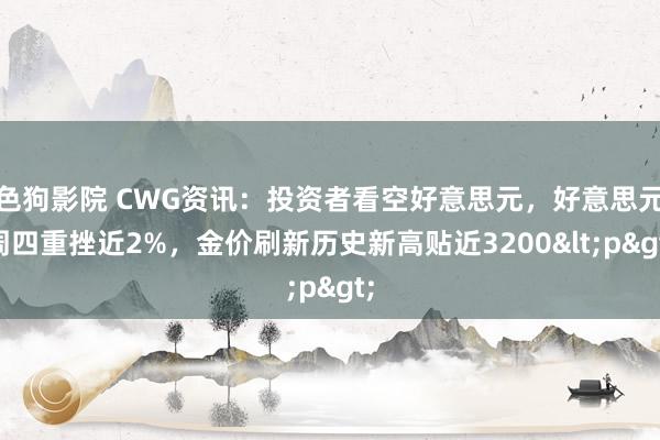 色狗影院 CWG资讯：投资者看空好意思元，好意思元周四重挫近2%，金价刷新历史新高贴近3200<p>