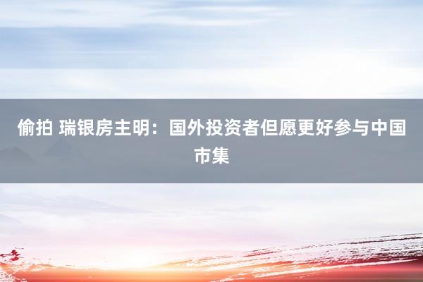 偷拍 瑞银房主明：国外投资者但愿更好参与中国市集