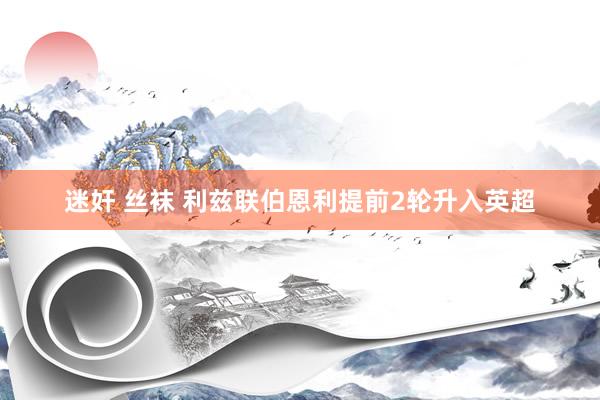 迷奸 丝袜 利兹联伯恩利提前2轮升入英超
