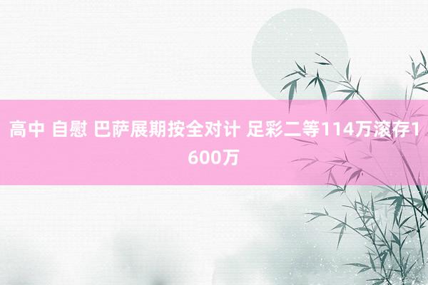 高中 自慰 巴萨展期按全对计 足彩二等114万滚存1600万