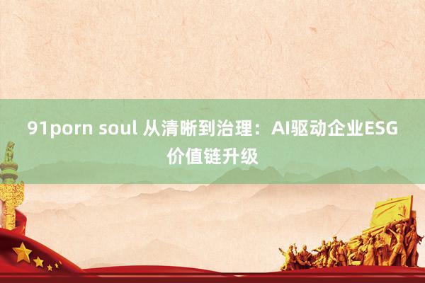 91porn soul 从清晰到治理：AI驱动企业ESG价值链升级