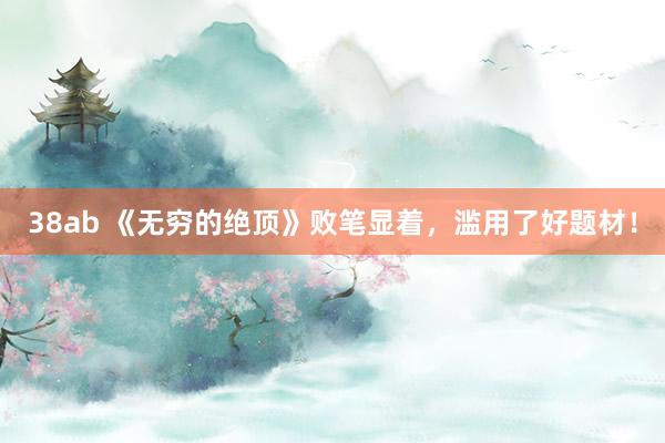 38ab 《无穷的绝顶》败笔显着，滥用了好题材！