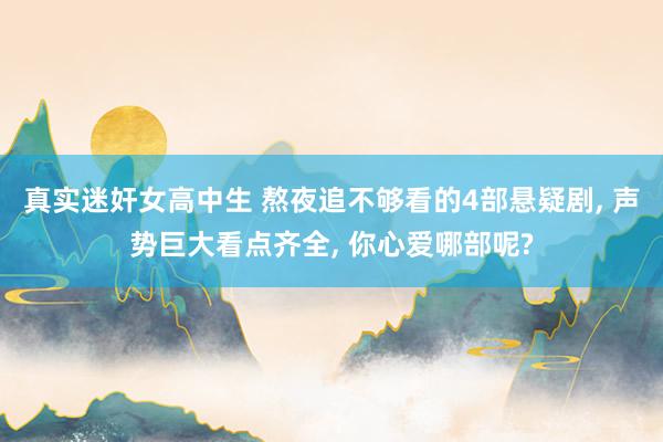 真实迷奸女高中生 熬夜追不够看的4部悬疑剧， 声势巨大看点齐全， 你心爱哪部呢?
