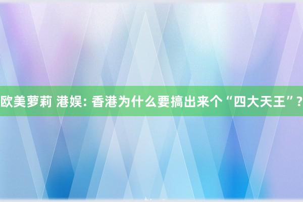 欧美萝莉 港娱: 香港为什么要搞出来个“四大天王”?